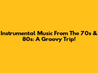 Instrumental Music From The 70s & 80s: A Groovy Trip!