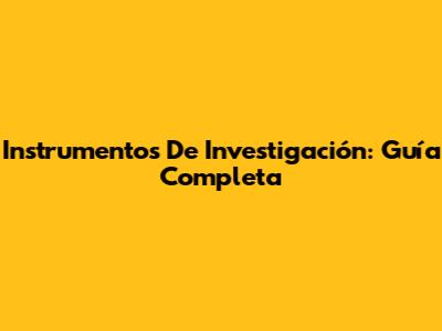 Instrumentos De Investigación: Guía Completa