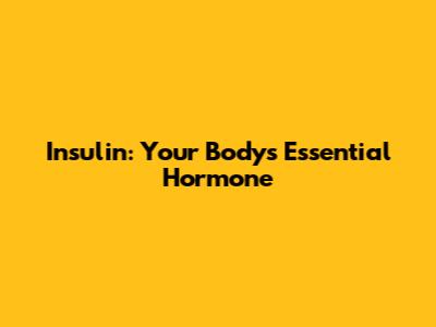 Insulin: Your Body's Essential Hormone