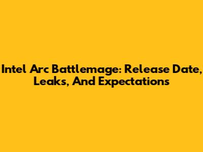Intel Arc Battlemage: Release Date, Leaks, And Expectations
