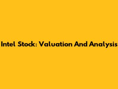 Intel Stock: Valuation And Analysis