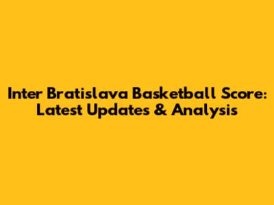 Inter Bratislava Basketball Score: Latest Updates & Analysis