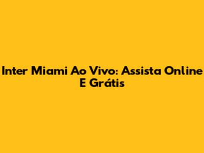 Inter Miami Ao Vivo: Assista Online E Grátis