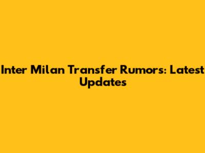 Inter Milan Transfer Rumors: Latest Updates