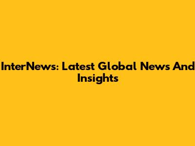 InterNews: Latest Global News And Insights
