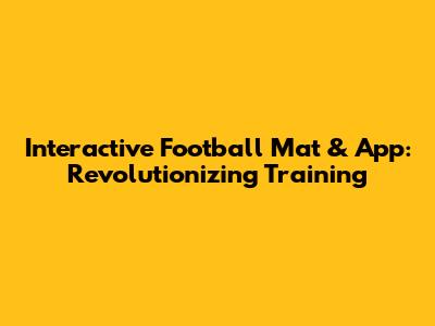 Interactive Football Mat & App: Revolutionizing Training