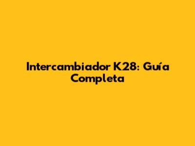 Intercambiador K28: Guía Completa
