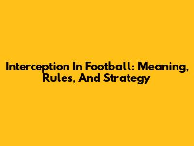 Interception In Football: Meaning, Rules, And Strategy