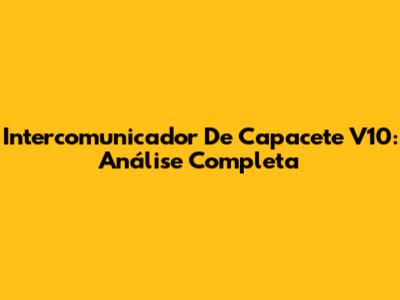 Intercomunicador De Capacete V10: Análise Completa