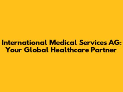 International Medical Services AG: Your Global Healthcare Partner