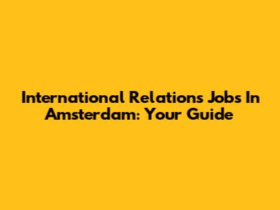 International Relations Jobs In Amsterdam: Your Guide