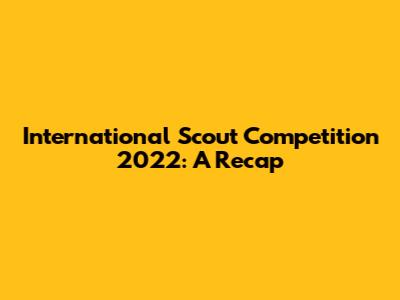 International Scout Competition 2022: A Recap