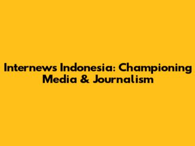 Internews Indonesia: Championing Media & Journalism