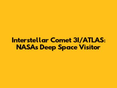 Interstellar Comet 3I/ATLAS: NASA's Deep Space Visitor