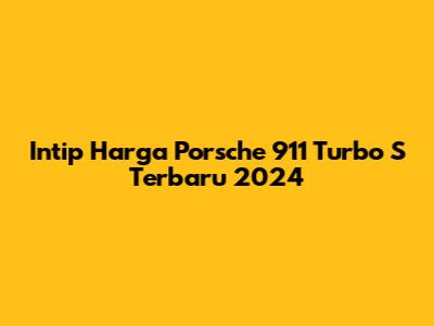 Intip Harga Porsche 911 Turbo S Terbaru 2024