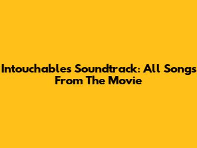 Intouchables Soundtrack: All Songs From The Movie