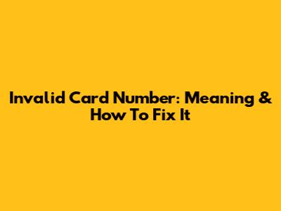 Invalid Card Number: Meaning & How To Fix It