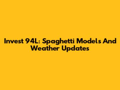 Invest 94L: Spaghetti Models And Weather Updates