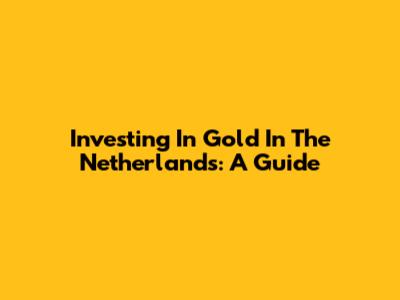 Investing In Gold In The Netherlands: A Guide