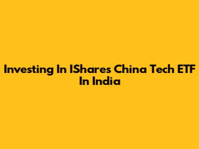 Investing In IShares China Tech ETF In India