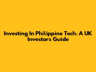 Investing In Philippine Tech: A UK Investor's Guide