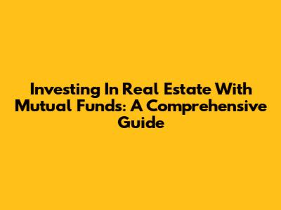 Investing In Real Estate With Mutual Funds: A Comprehensive Guide
