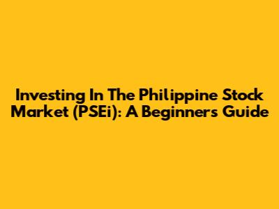 Investing In The Philippine Stock Market (PSEi): A Beginner's Guide