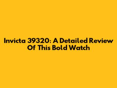 Invicta 39320: A Detailed Review Of This Bold Watch