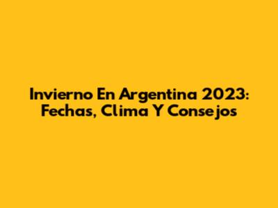Invierno En Argentina 2023: Fechas, Clima Y Consejos