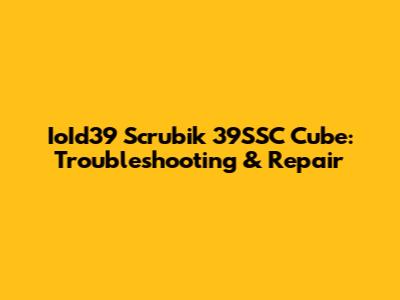 IoId39 Scrubik 39SSC Cube: Troubleshooting & Repair