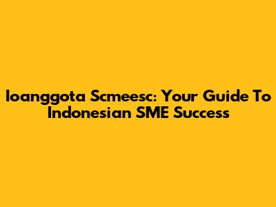 Ioanggota Scmeesc: Your Guide To Indonesian SME Success