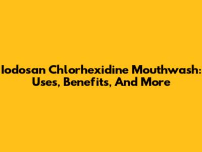 Iodosan Chlorhexidine Mouthwash: Uses, Benefits, And More
