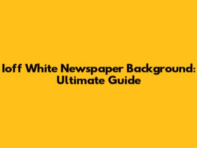Ioff White Newspaper Background: Ultimate Guide