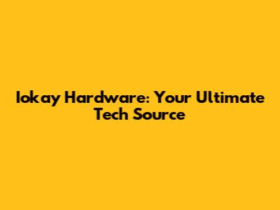 Iokay Hardware: Your Ultimate Tech Source