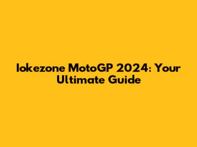 Iokezone MotoGP 2024: Your Ultimate Guide