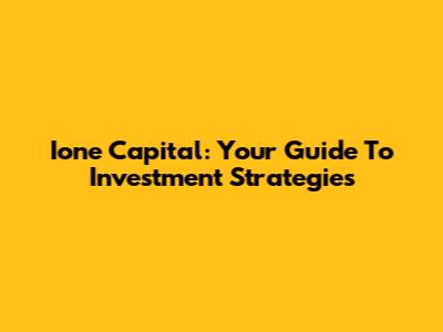 Ione Capital: Your Guide To Investment Strategies