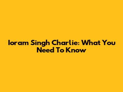 Ioram Singh Charlie: What You Need To Know