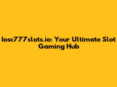 Iosc777slots.io: Your Ultimate Slot Gaming Hub