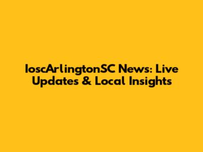 IoscArlingtonSC News: Live Updates & Local Insights