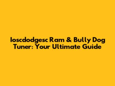 Ioscdodgesc Ram & Bully Dog Tuner: Your Ultimate Guide