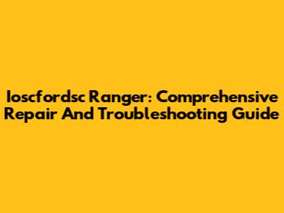 Ioscfordsc Ranger: Comprehensive Repair And Troubleshooting Guide