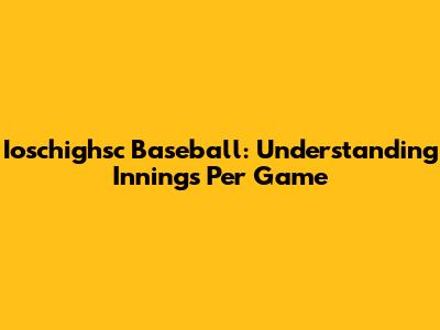 Ioschighsc Baseball: Understanding Innings Per Game