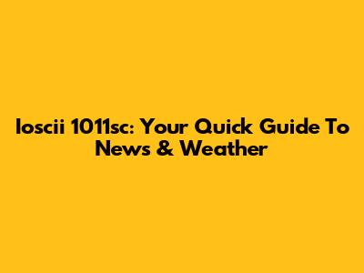 Ioscii 1011sc: Your Quick Guide To News & Weather