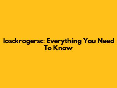 Iosckrogersc: Everything You Need To Know