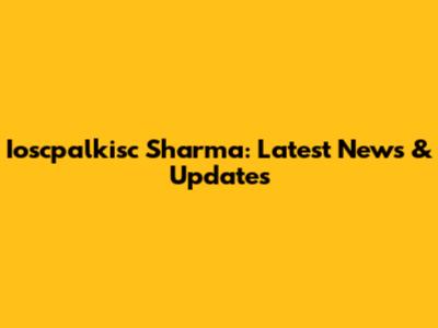 Ioscpalkisc Sharma: Latest News & Updates