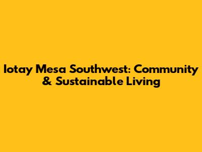 Iotay Mesa Southwest: Community & Sustainable Living