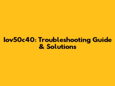 Iov50c40: Troubleshooting Guide & Solutions