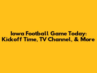 Iowa Football Game Today: Kickoff Time, TV Channel, & More
