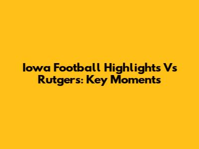 Iowa Football Highlights Vs Rutgers: Key Moments