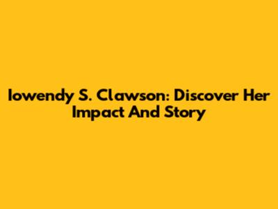 Iowendy S. Clawson: Discover Her Impact And Story